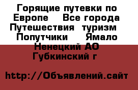 Горящие путевки по Европе! - Все города Путешествия, туризм » Попутчики   . Ямало-Ненецкий АО,Губкинский г.